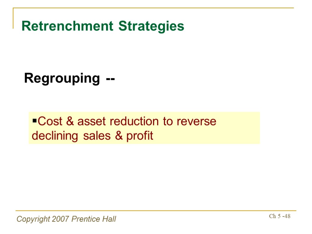 Copyright 2007 Prentice Hall Ch 5 -48 Retrenchment Strategies Regrouping -- Cost & asset